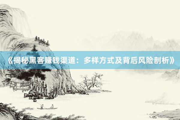 《揭秘黑客赚钱渠道：多样方式及背后风险剖析》